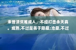 未曾清贫难成人，不经打击永天真。成熟,不过是善于隐藏;沧桑,不过是无泪有伤。
