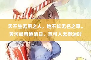 天不生无用之人，地不长无名之草。黄河尚有澄清日，岂可人无得运时。雪压寒梅头不低卧薪尝胆待佳期。终有一日同风起:扶摇直上九万里。