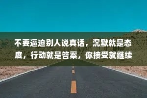 不要逼迫别人说真话，沉默就是态度，行动就是答案，你接受就继续，不接受，就离开。