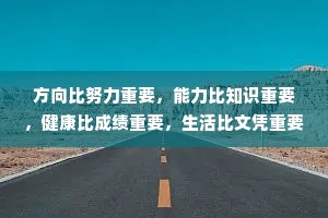 方向比努力重要，能力比知识重要，健康比成绩重要，生活比文凭重要，情商比智商重要。