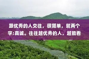 跟优秀的人交往，很简单，就两个字:真诚。往往越优秀的人，越能看透一个人的虚伪。