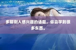 多聊别人感兴趣的话题，你会学到很多东西。