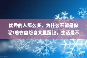 优秀的人那么多，为什么不能是你呢?总在自怨自艾里蹉跎，生活是不会有起色的。不要早早轻言放弃，好运不过是努力的另一个名字罢了。