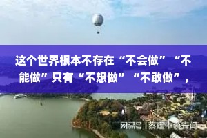 这个世界根本不存在“不会做”“不能做”只有“不想做”“不敢做”，当你失去所有依靠的时候，你自然就什么都会了。