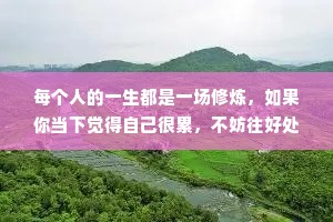 每个人的一生都是一场修炼，如果你当下觉得自己很累，不妨往好处想一想。上坡路总是艰难的，当你翻山越岭，跨过山、越过河，你会发现，相比美景，那些困难与挫折也就不值一提了。