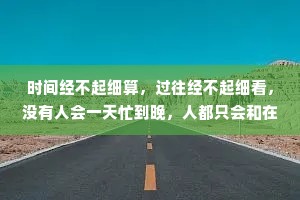 时间经不起细算，过往经不起细看，没有人会一天忙到晚，人都只会和在意的人联系。