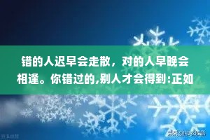 错的人迟早会走散，对的人早晚会相逢。你错过的,别人才会得到:正如你得到的，都是别人错过的。