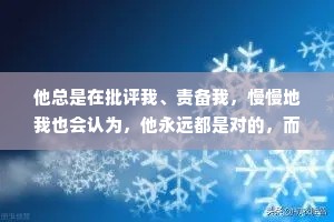 他总是在批评我、责备我，慢慢地我也会认为，他永远都是对的，而我永远是错的。似乎这么想的话他对我的训斥就都变得合理了。
