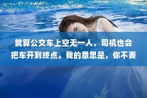 就算公交车上空无一人，司机也会把车开到终点。我的意思是，你不要因为任何人的离开，而停止原本的生活。