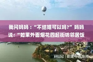 我问妈妈 :“不结婚可以吗?”妈妈说:“如果外面烟花四起街坊邻居饭香四溢，大街上一家人手牵手，你能忍住不哭就可以。”