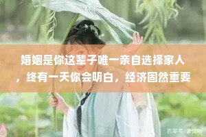 婚姻是你这辈子唯一亲自选择家人，终有一天你会明白，经济固然重要，更重要的是教养、担当、责任心、控制情绪的能力、说话的方式、处事的态度。伴侣真的很重要，晚一点没关系，但一定得是那个对的人。