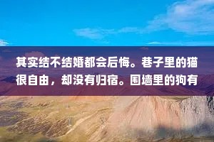 其实结不结婚都会后悔。巷子里的猫很自由，却没有归宿。围墙里的狗有归宿，一生都得低头。人生这道选择题，怎么选，都会有遗憾。