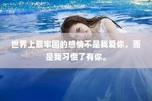 世界上最牢固的感情不是我爱你，而是我习惯了有你。