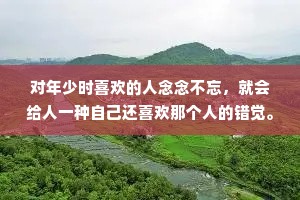 对年少时喜欢的人念念不忘，就会给人一种自己还喜欢那个人的错觉。仔细想想，可能根本就不是还喜欢那个人，只是怀念年少时被一个人牵动情绪，每天偷偷看他一眼的欣喜。