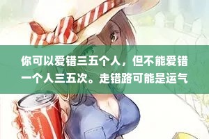 你可以爱错三五个人，但不能爱错一个人三五次。走错路可能是运气不好，但总往一个坑里跳就是活该。