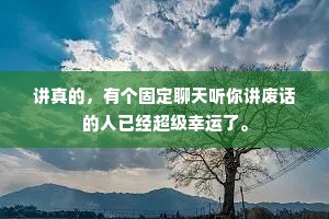 讲真的，有个固定聊天听你讲废话的人已经超级幸运了。