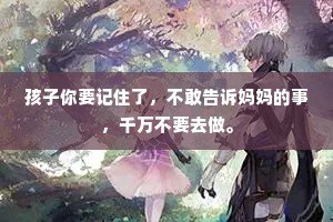 孩子你要记住了，不敢告诉妈妈的事，千万不要去做。