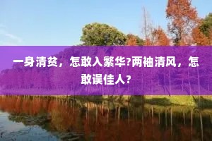 一身清贫，怎敢入繁华?两袖清风，怎敢误佳人?