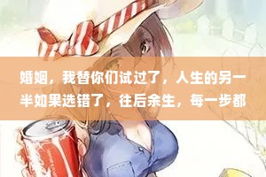 婚姻，我替你们试过了，人生的另一半如果选错了，往后余生，每一步都是错的，你会尝尽人间苦楚，取舍两难。其实，相貌和财富都不那么重要，重要的是人品，是责任和担当，以及原生家庭刻在骨子里的三观和教养。选择和
