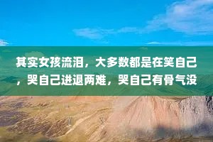其实女孩流泪，大多数都是在笑自己，哭自己进退两难，哭自己有骨气没勇气，哭自己这么懂事却设让自己好过一点。