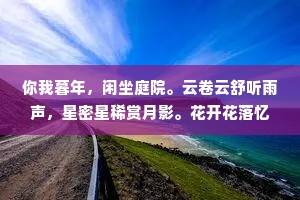 你我暮年，闲坐庭院。云卷云舒听雨声，星密星稀赏月影。花开花落忆江南，你话往时，我画往事。愿有岁月可回首，且以深情共白头。