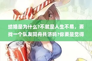 结婚是为什么?不就是人生不易，要找一个队友同舟共济吗?你要是觉得好，觉得能够跟这个人长久幸福，那就是好。