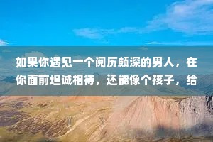 如果你遇见一个阅历颇深的男人，在你面前坦诚相待，还能像个孩子，给你撑伞，那一定是你生命中最好的礼物。