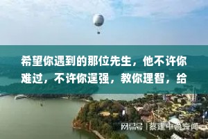 希望你遇到的那位先生，他不许你难过，不许你逞强，教你理智，给你温柔，更重要的是，他会一点一点地修复你曾经破碎的爱情。