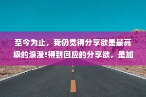 至今为止，我仍觉得分享欲是最高级的浪漫!得到回应的分享欲，是加倍浪漫!