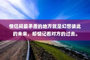 情侣间最矛盾的地方就是幻想彼此的未来，却惦记着对方的过去。