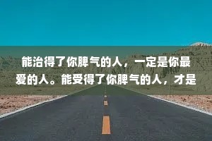 能治得了你脾气的人，一定是你最爱的人。能受得了你脾气的人，才是真正爱你的人。
