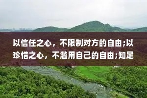 以信任之心，不限制对方的自由;以珍惜之心，不滥用自己的自由;知足而坚定，信任且包容;你给我偏爱，我给你心安。
