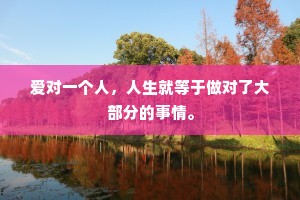爱对一个人，人生就等于做对了大部分的事情。