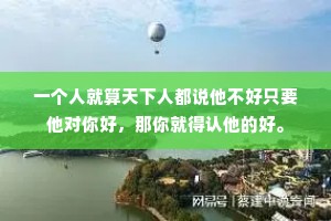 一个人就算天下人都说他不好只要他对你好，那你就得认他的好。