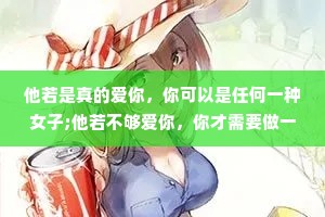 他若是真的爱你，你可以是任何一种女子;他若不够爱你，你才需要做一个全能的女子。