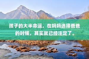 孩子的大半命运，在妈妈选择爸爸的时候，其实就已经注定了。