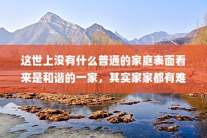 这世上没有什么普通的家庭表面看来是和谐的一家，其实家家都有难念的经。