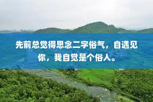 先前总觉得思念二字俗气，自遇见你，我自觉是个俗人。
