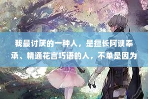 我最讨厌的一种人，是擅长阿谀奉承、精通花言巧语的人，不单是因为这样太虚伪，而是跟他们待在一起，会显得自己格格不入。