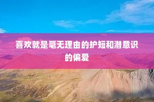 喜欢就是毫无理由的护短和潜意识的偏爱