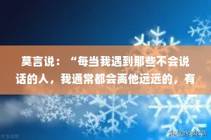 莫言说：“每当我遇到那些不会说话的人，我通常都会离他远远的，有鲜花可以观赏，何必离大粪那么近。”