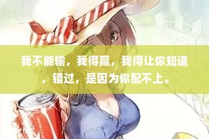 我不能输，我得赢，我得让你知道，错过，是因为你配不上。