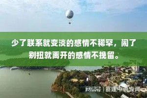 少了联系就变淡的感情不稀罕，闹了别扭就离开的感情不挽留。