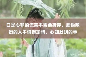 口是心非的谎言不需要拆穿，虚伪敷衍的人不值得珍惜，心知肚明的事不必言说,言不由衷的人无须动容对不起的事都做了，对不起的话就别说了，我对得起当初的萍水相逢，也对得起最后的一刀两断。