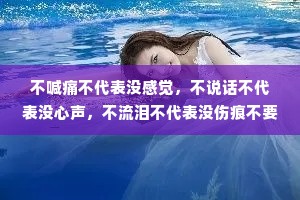 不喊痛不代表没感觉，不说话不代表没心声，不流泪不代表没伤痕不要求不代表没期待，其实，我没那么坚强，只是习惯了自己承担。