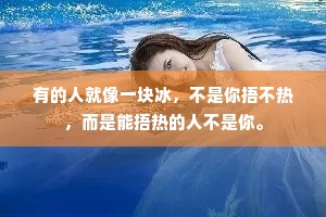 有的人就像一块冰，不是你捂不热，而是能捂热的人不是你。