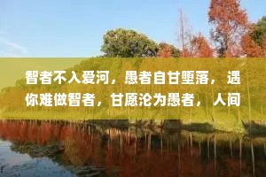 智者不入爱河，愚者自甘堕落， 遇你难做智者，甘愿沦为愚者， 人间万家灯火，只愿一盏等我， 愿你游遍山河，仍觉人间值得。