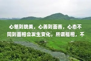 心慈则貌美，心善则面善，心态不同则面相会发生变化，所谓福相，不过就是人心向善。