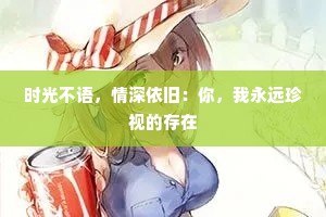 时光不语，情深依旧：你，我永远珍视的存在