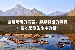 画饼充饥的谎言，默默付出的真爱：谁才是你生命中的饼？